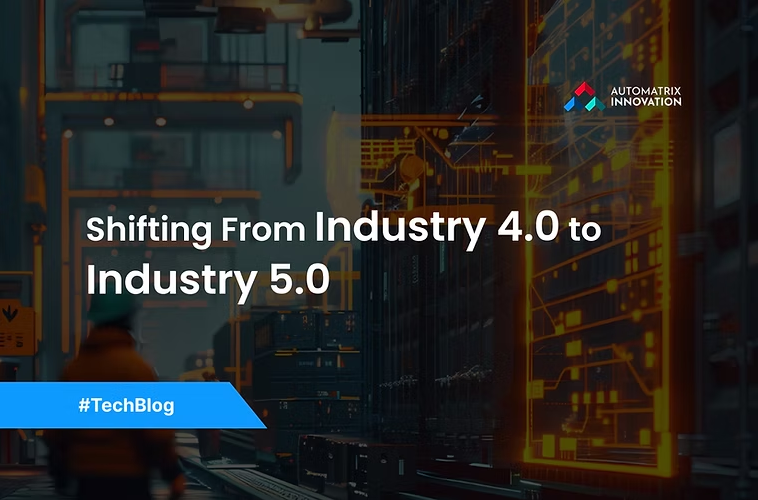 Shifting From Industry 4.0 To Industry 5.0