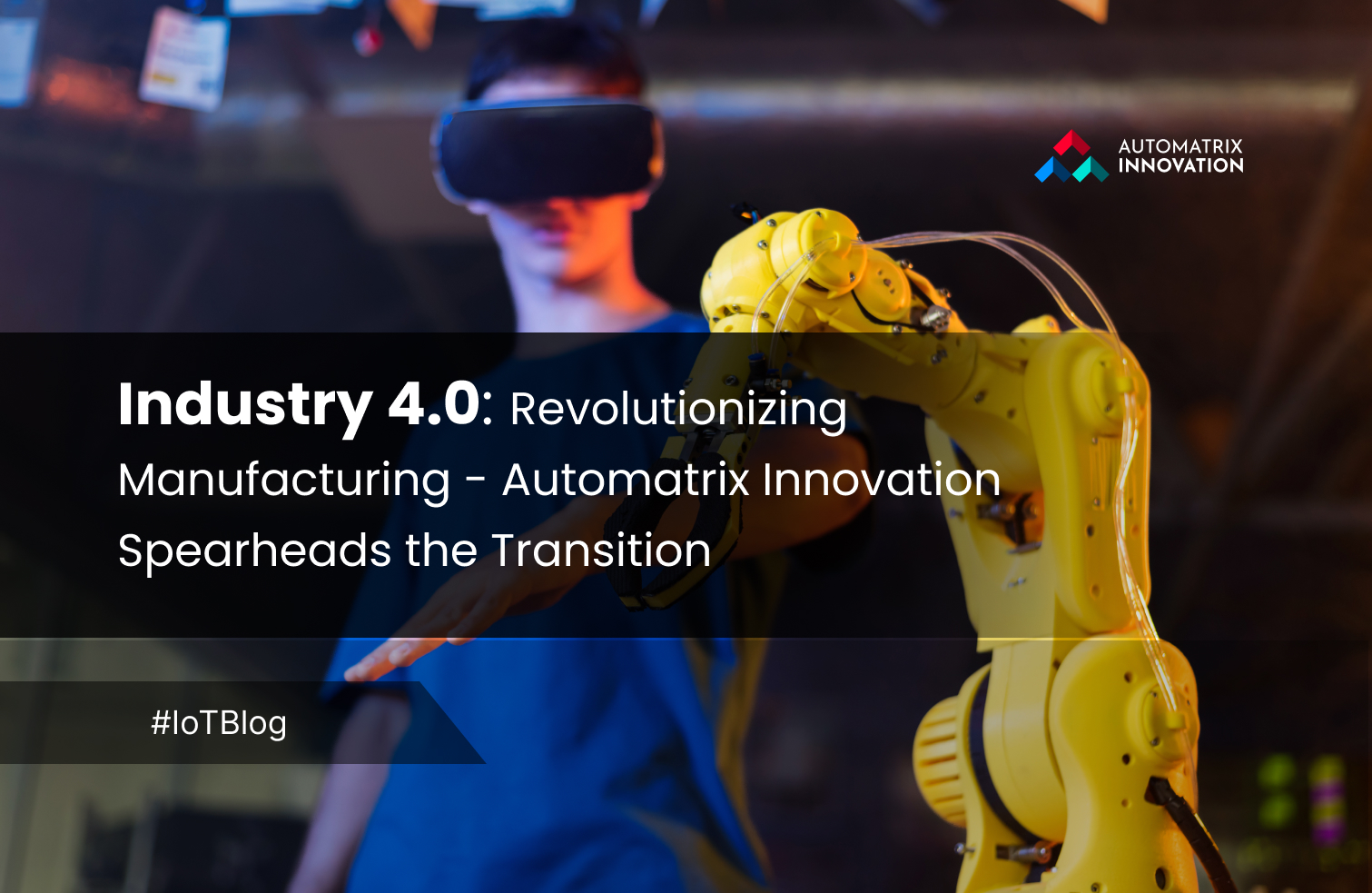 Industry 4.0: Revolutionizing Manufacturing - Automatrix Innovation Spearheads the Transition 
