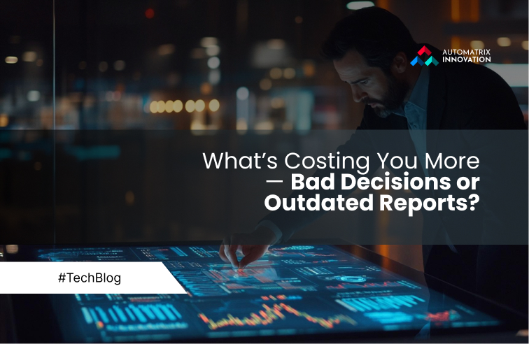 What’s Costing You More — Bad Decisions or Outdated Reports?